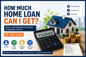 How Much Home Loan Can I Get? Home Loan Eligibility Calculator & Eligibility Criteria (2026 Guide)