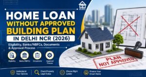 Home loan without approved building plan in Delhi NCR 2026